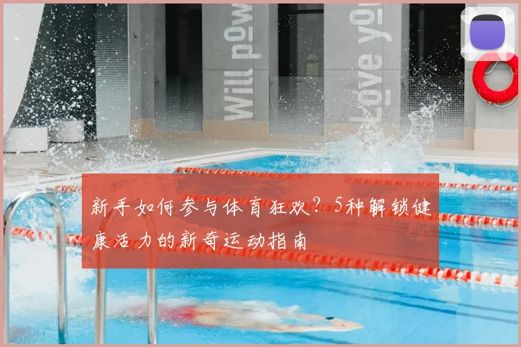 新手如何参与体育狂欢？5种解锁健康活力的新奇运动指南